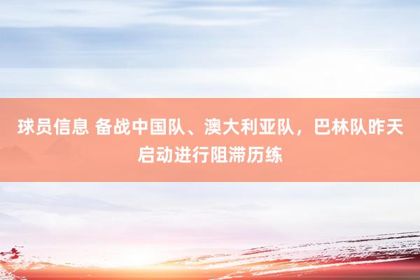 球员信息 备战中国队、澳大利亚队，巴林队昨天启动进行阻滞历练