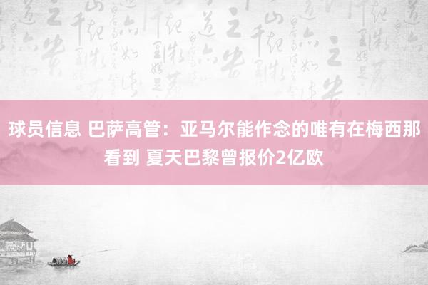 球员信息 巴萨高管：亚马尔能作念的唯有在梅西那看到 夏天巴黎曾报价2亿欧