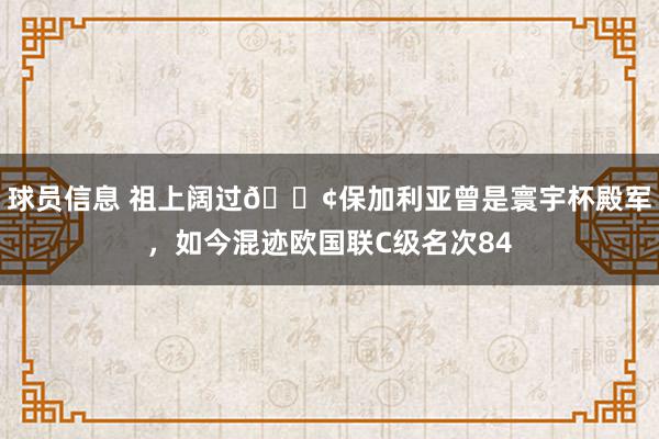 球员信息 祖上阔过😢保加利亚曾是寰宇杯殿军，如今混迹欧国联C级名次84