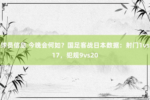 球员信息 今晚会何如？国足客战日本数据：射门1vs17，犯规9vs20