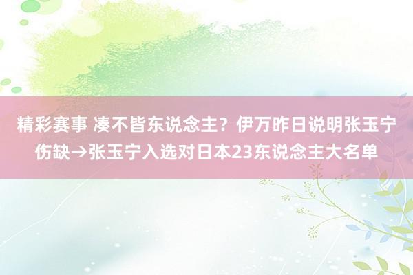 精彩赛事 凑不皆东说念主？伊万昨日说明张玉宁伤缺→张玉宁入选对日本23东说念主大名单