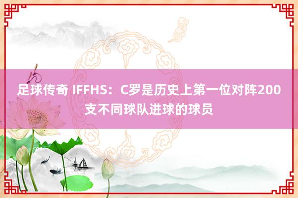 足球传奇 IFFHS：C罗是历史上第一位对阵200支不同球队进球的球员