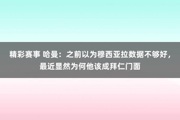 精彩赛事 哈曼：之前以为穆西亚拉数据不够好，最近显然为何他该成拜仁门面