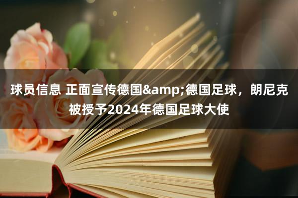 球员信息 正面宣传德国&德国足球，朗尼克被授予2024年德国足球大使