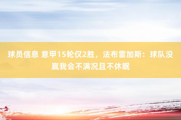 球员信息 意甲15轮仅2胜，法布雷加斯：球队没赢我会不满况且不休眠