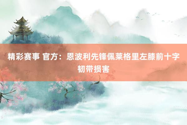 精彩赛事 官方：恩波利先锋佩莱格里左膝前十字韧带损害