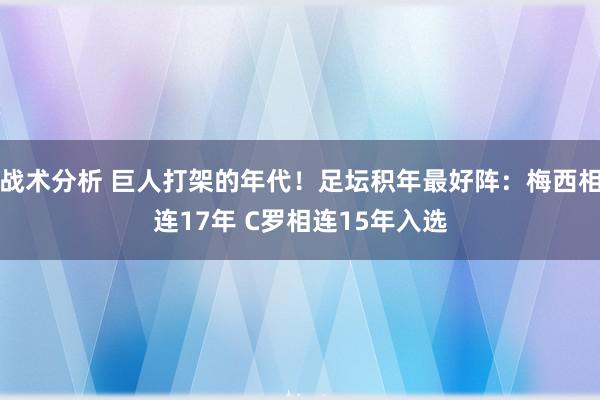 战术分析 巨人打架的年代！足坛积年最好阵：梅西相连17年 C罗相连15年入选