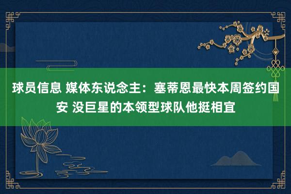 球员信息 媒体东说念主：塞蒂恩最快本周签约国安 没巨星的本领型球队他挺相宜