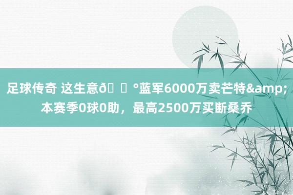 足球传奇 这生意💰蓝军6000万卖芒特&本赛季0球0助，最高2500万买断桑乔