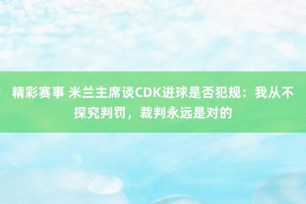 精彩赛事 米兰主席谈CDK进球是否犯规：我从不探究判罚，裁判永远是对的