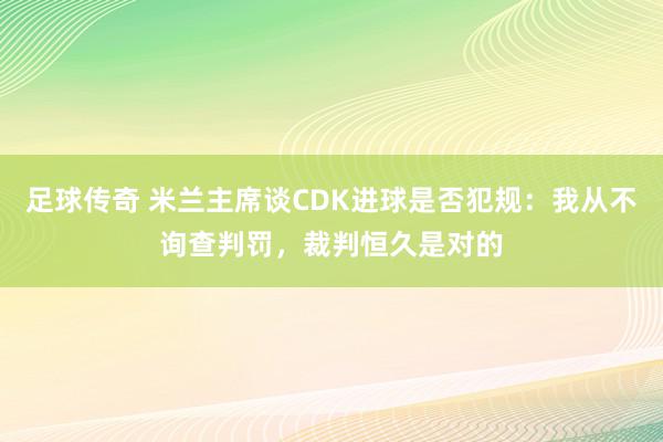 足球传奇 米兰主席谈CDK进球是否犯规：我从不询查判罚，裁判恒久是对的