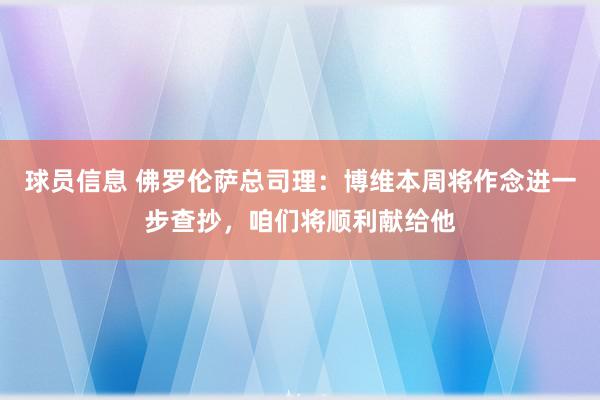 球员信息 佛罗伦萨总司理：博维本周将作念进一步查抄，咱们将顺利献给他