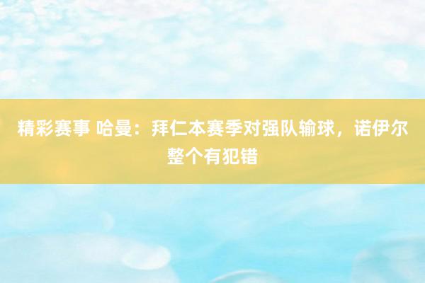 精彩赛事 哈曼：拜仁本赛季对强队输球，诺伊尔整个有犯错