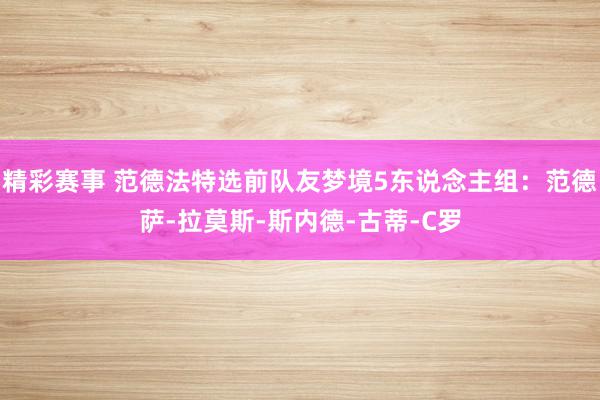 精彩赛事 范德法特选前队友梦境5东说念主组：范德萨-拉莫斯-斯内德-古蒂-C罗