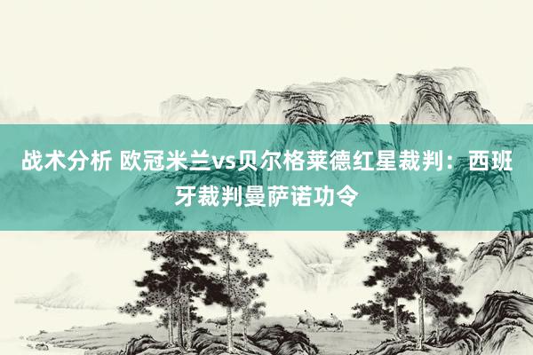 战术分析 欧冠米兰vs贝尔格莱德红星裁判：西班牙裁判曼萨诺功令