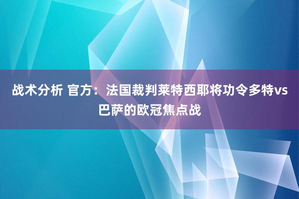 战术分析 官方：法国裁判莱特西耶将功令多特vs巴萨的欧冠焦点战