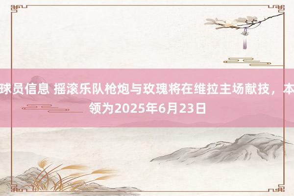 球员信息 摇滚乐队枪炮与玫瑰将在维拉主场献技，本领为2025年6月23日