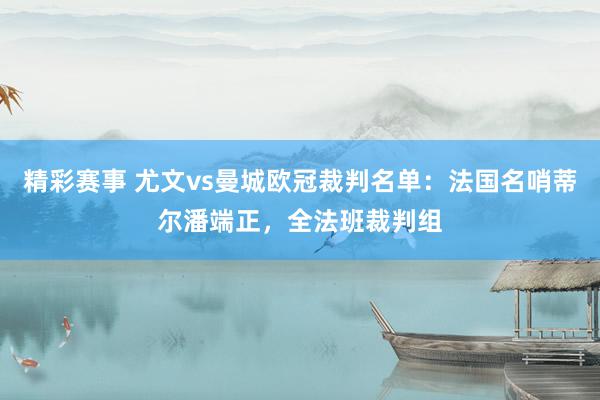 精彩赛事 尤文vs曼城欧冠裁判名单：法国名哨蒂尔潘端正，全法班裁判组