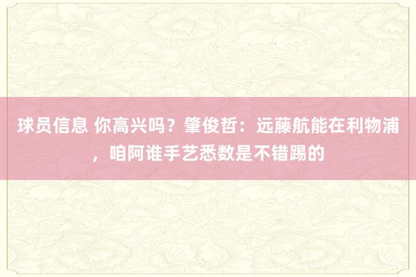 球员信息 你高兴吗？肇俊哲：远藤航能在利物浦，咱阿谁手艺悉数是不错踢的