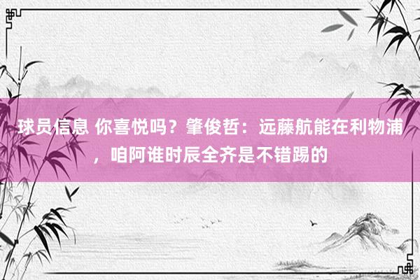 球员信息 你喜悦吗？肇俊哲：远藤航能在利物浦，咱阿谁时辰全齐是不错踢的