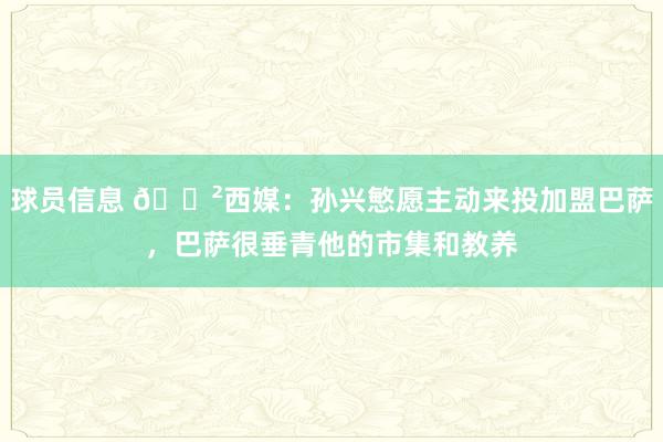 球员信息 😲西媒：孙兴慜愿主动来投加盟巴萨，巴萨很垂青他的市集和教养