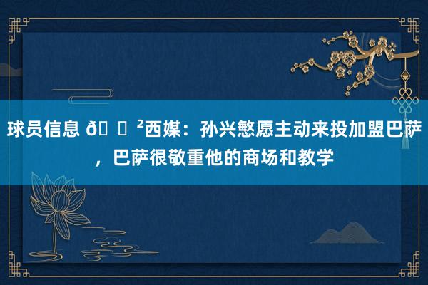 球员信息 😲西媒：孙兴慜愿主动来投加盟巴萨，巴萨很敬重他的商场和教学