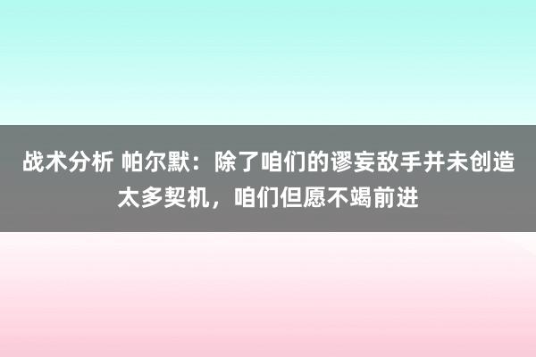 战术分析 帕尔默：除了咱们的谬妄敌手并未创造太多契机，咱们但愿不竭前进