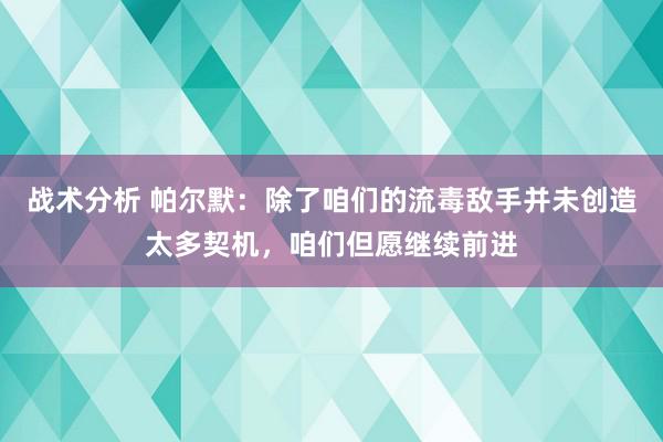 战术分析 帕尔默：除了咱们的流毒敌手并未创造太多契机，咱们但愿继续前进