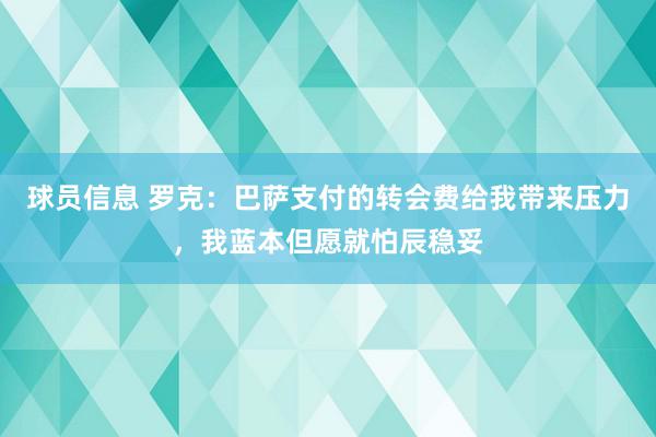 球员信息 罗克：巴萨支付的转会费给我带来压力，我蓝本但愿就怕辰稳妥