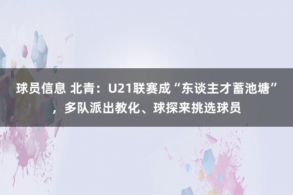 球员信息 北青：U21联赛成“东谈主才蓄池塘”，多队派出教化、球探来挑选球员