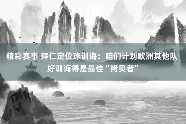 精彩赛事 拜仁定位球训诲：咱们计划欧洲其他队 好训诲得是最佳“拷贝者”