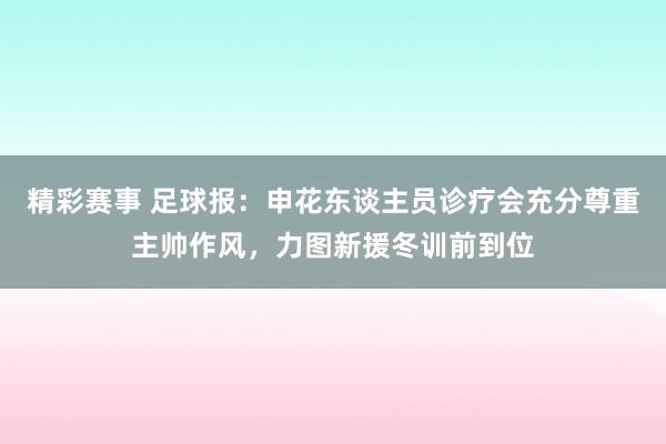 精彩赛事 足球报：申花东谈主员诊疗会充分尊重主帅作风，力图新援冬训前到位