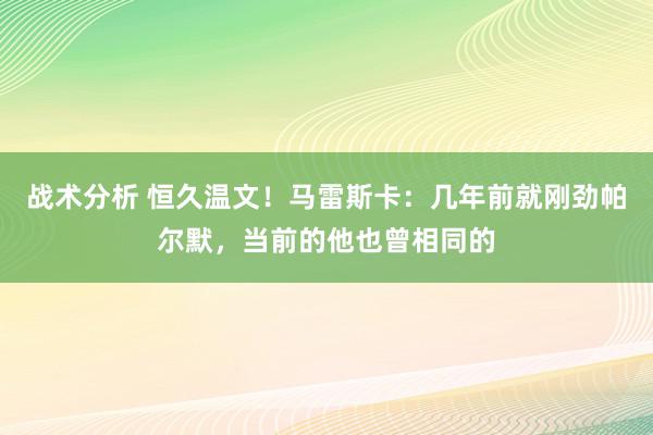 战术分析 恒久温文！马雷斯卡：几年前就刚劲帕尔默，当前的他也曾相同的