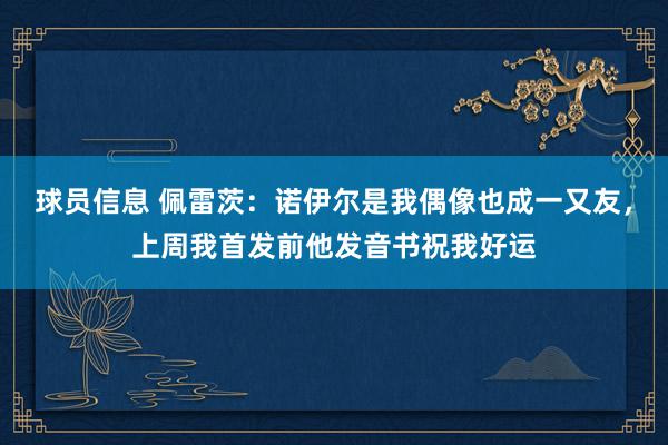 球员信息 佩雷茨：诺伊尔是我偶像也成一又友，上周我首发前他发音书祝我好运