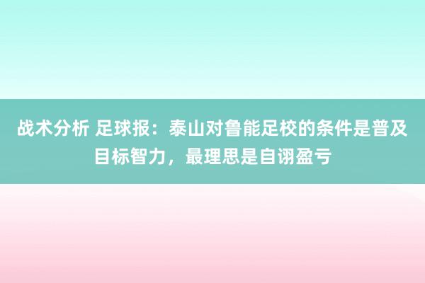 战术分析 足球报：泰山对鲁能足校的条件是普及目标智力，最理思是自诩盈亏