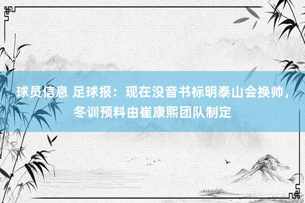 球员信息 足球报：现在没音书标明泰山会换帅，冬训预料由崔康熙团队制定