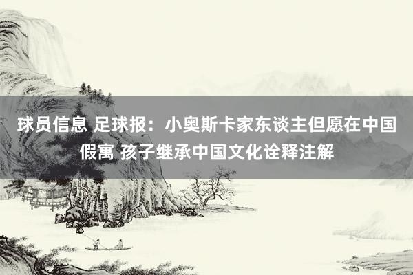 球员信息 足球报：小奥斯卡家东谈主但愿在中国假寓 孩子继承中国文化诠释注解