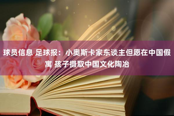 球员信息 足球报：小奥斯卡家东谈主但愿在中国假寓 孩子摄取中国文化陶冶