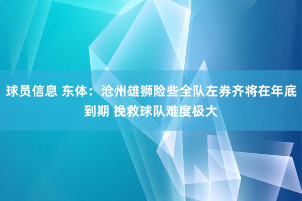 球员信息 东体：沧州雄狮险些全队左券齐将在年底到期 挽救球队难度极大