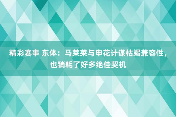 精彩赛事 东体：马莱莱与申花计谋枯竭兼容性，也销耗了好多绝佳契机