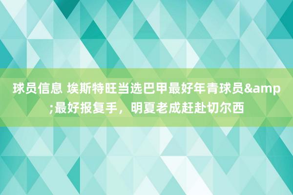 球员信息 埃斯特旺当选巴甲最好年青球员&最好报复手，明夏老成赶赴切尔西