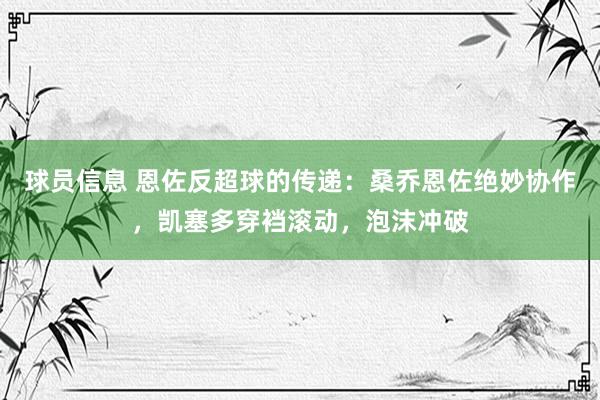 球员信息 恩佐反超球的传递：桑乔恩佐绝妙协作，凯塞多穿裆滚动，泡沫冲破