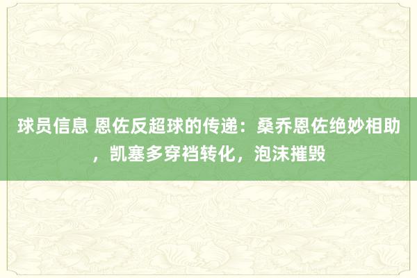 球员信息 恩佐反超球的传递：桑乔恩佐绝妙相助，凯塞多穿裆转化，泡沫摧毁