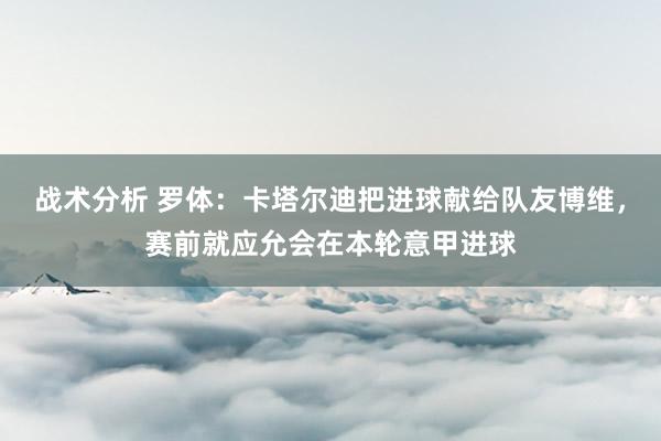 战术分析 罗体：卡塔尔迪把进球献给队友博维，赛前就应允会在本轮意甲进球