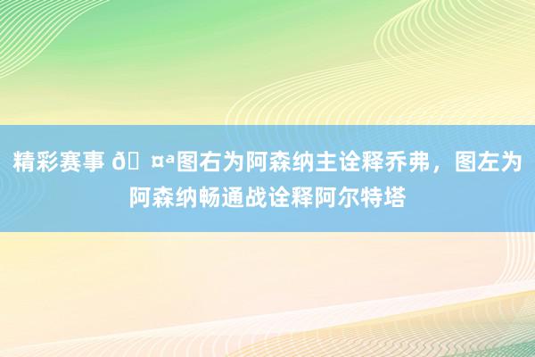 精彩赛事 🤪图右为阿森纳主诠释乔弗，图左为阿森纳畅通战诠释阿尔特塔