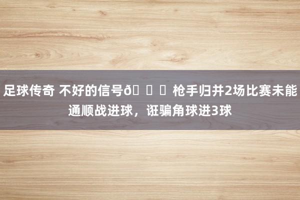 足球传奇 不好的信号😕枪手归并2场比赛未能通顺战进球，诳骗角球进3球