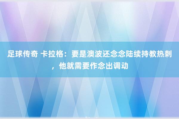 足球传奇 卡拉格：要是澳波还念念陆续持教热刺，他就需要作念出调动