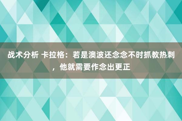 战术分析 卡拉格：若是澳波还念念不时抓教热刺，他就需要作念出更正