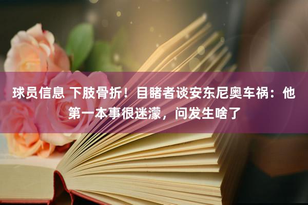 球员信息 下肢骨折！目睹者谈安东尼奥车祸：他第一本事很迷濛，问发生啥了