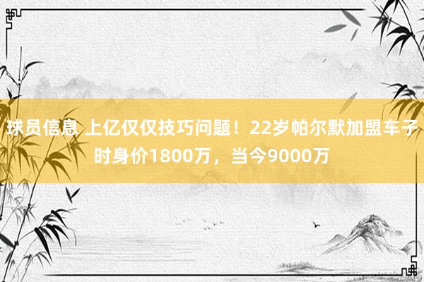 球员信息 上亿仅仅技巧问题！22岁帕尔默加盟车子时身价1800万，当今9000万